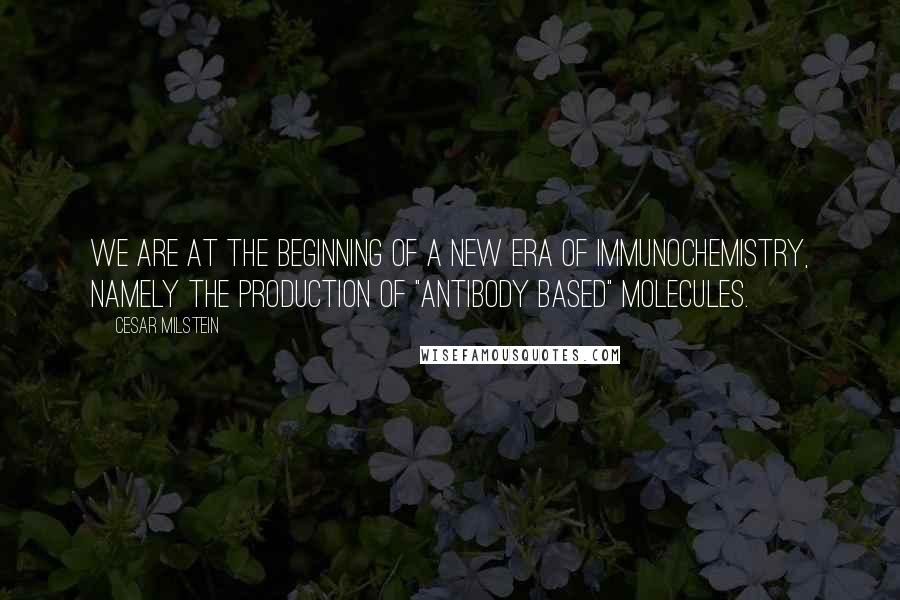 Cesar Milstein quotes: We are at the beginning of a new era of immunochemistry, namely the production of "antibody based" molecules.