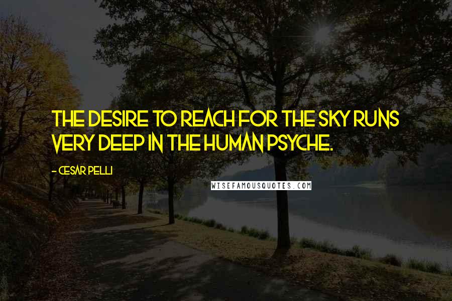 Cesar Pelli quotes: The desire to reach for the sky runs very deep in the human psyche.