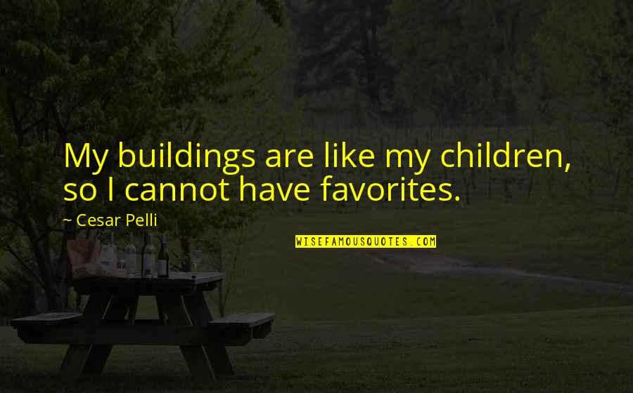 Cesar Pelli Quotes By Cesar Pelli: My buildings are like my children, so I