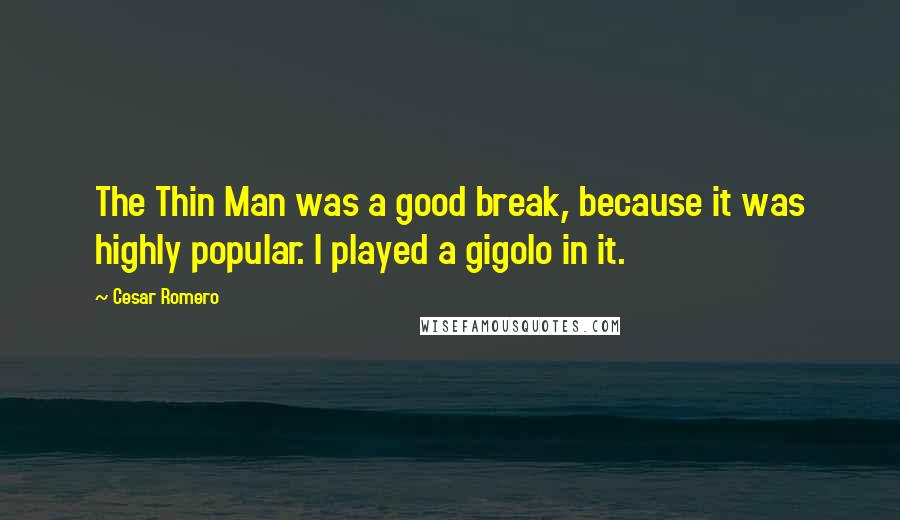 Cesar Romero quotes: The Thin Man was a good break, because it was highly popular. I played a gigolo in it.