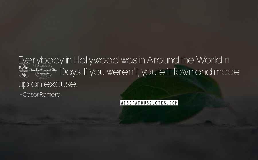Cesar Romero quotes: Everybody in Hollywood was in Around the World in 80 Days. If you weren't, you left town and made up an excuse. Cesar Romero quotes: Everybody in Hollywood was in Around the World in 80 Days. If you weren't, you left town and made up an excuse.
