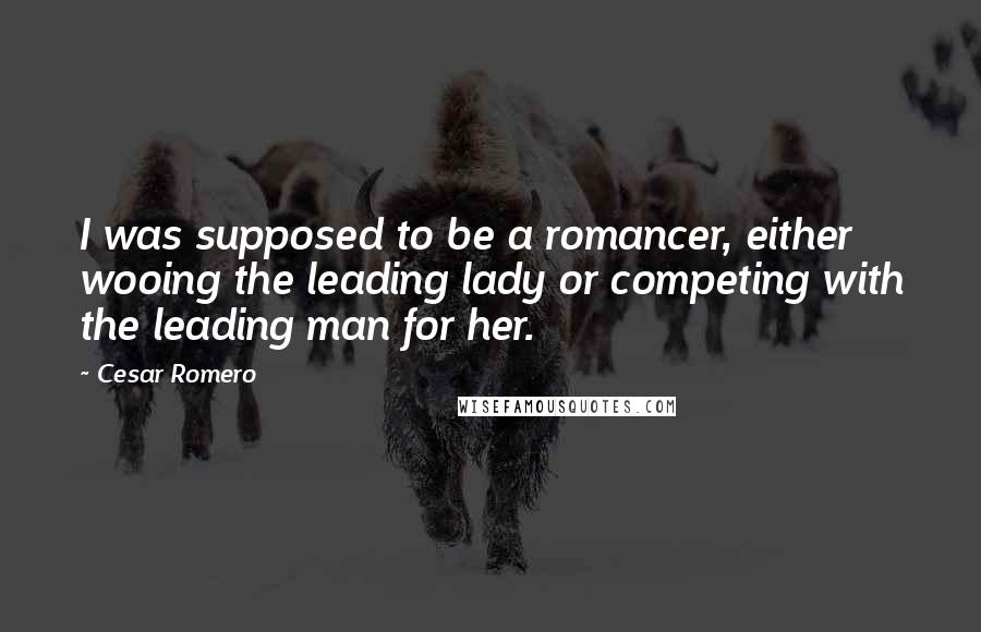 Cesar Romero quotes: I was supposed to be a romancer, either wooing the leading lady or competing with the leading man for her.