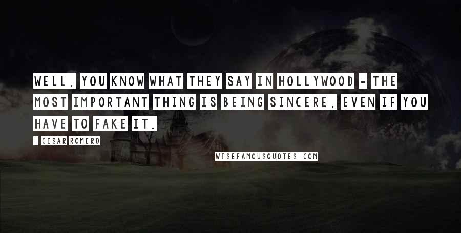 Cesar Romero quotes: Well, you know what they say in Hollywood - the most important thing is being sincere, even if you have to fake it.