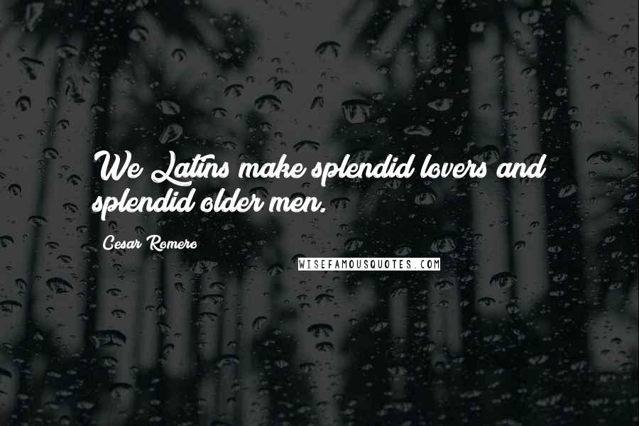 Cesar Romero quotes: We Latins make splendid lovers and splendid older men.