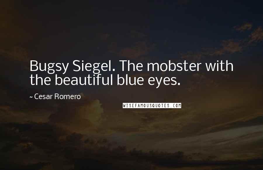 Cesar Romero quotes: Bugsy Siegel. The mobster with the beautiful blue eyes.