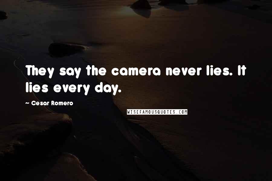 Cesar Romero quotes: They say the camera never lies. It lies every day.