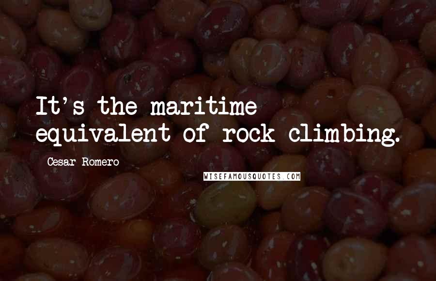 Cesar Romero quotes: It's the maritime equivalent of rock climbing.