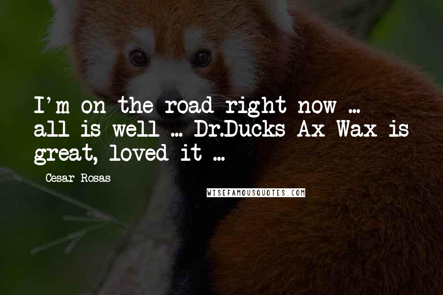 Cesar Rosas quotes: I'm on the road right now ... all is well ... Dr.Ducks Ax Wax is great, loved it ...