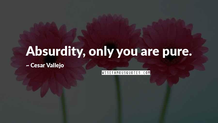 Cesar Vallejo quotes: Absurdity, only you are pure.