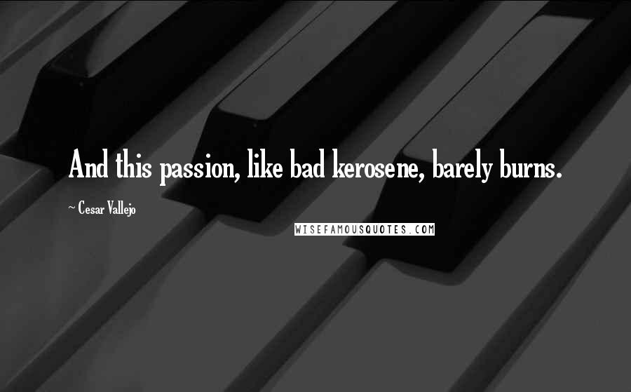 Cesar Vallejo quotes: And this passion, like bad kerosene, barely burns.