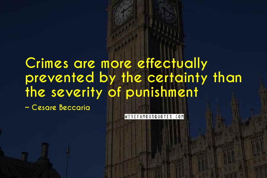 Cesare Beccaria quotes: Crimes are more effectually prevented by the certainty than the severity of punishment