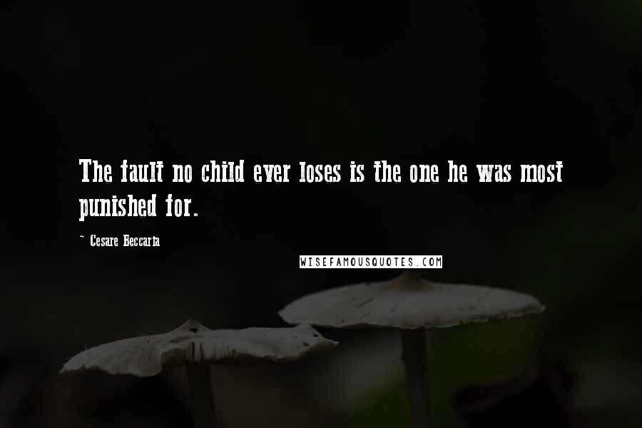 Cesare Beccaria quotes: The fault no child ever loses is the one he was most punished for.