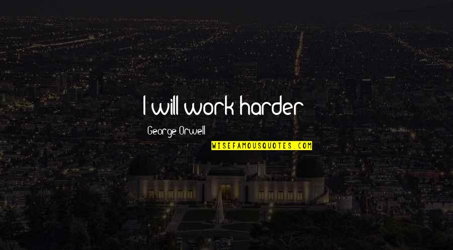Cesare Bonesana Beccaria Quotes By George Orwell: I will work harder!