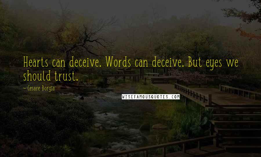 Cesare Borgia quotes: Hearts can deceive. Words can deceive. But eyes we should trust.