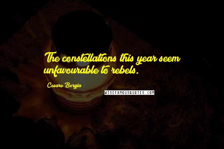 Cesare Borgia quotes: The constellations this year seem unfavourable to rebels.