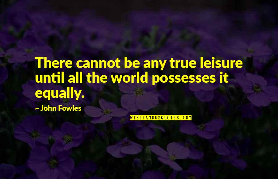 Cesare Paciotti Quotes By John Fowles: There cannot be any true leisure until all