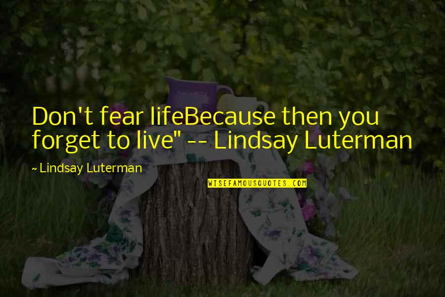 Cesare Paciotti Quotes By Lindsay Luterman: Don't fear lifeBecause then you forget to live"