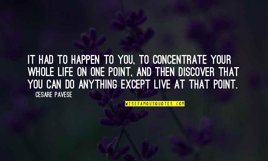 Cesare Pavese Life Quotes By Cesare Pavese: It had to happen to you, to concentrate Cesare Pavese Life Quotes By Cesare Pavese: It had to happen to you, to concentrate