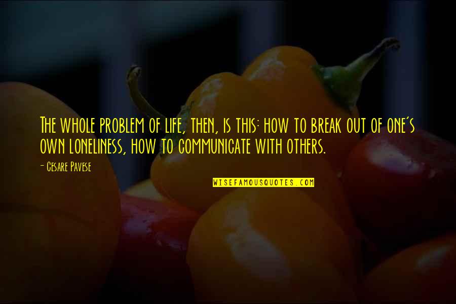 Cesare Pavese Life Quotes By Cesare Pavese: The whole problem of life, then, is this: Cesare Pavese Life Quotes By Cesare Pavese: The whole problem of life, then, is this:
