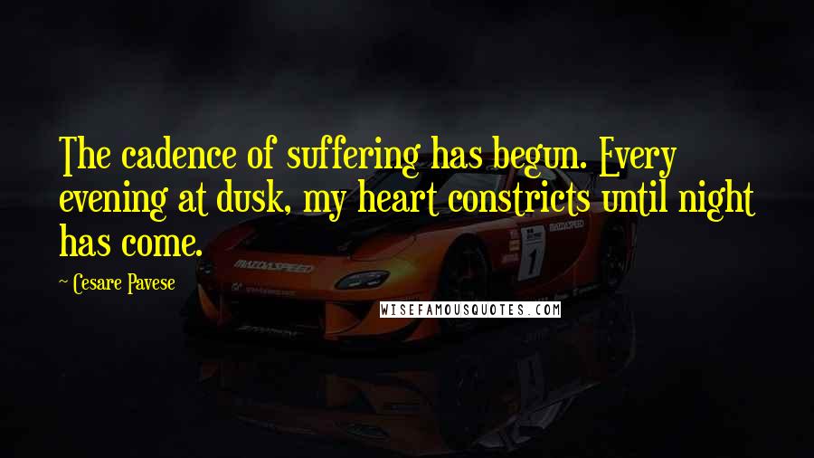 Cesare Pavese quotes: The cadence of suffering has begun. Every evening at dusk, my heart constricts until night has come.