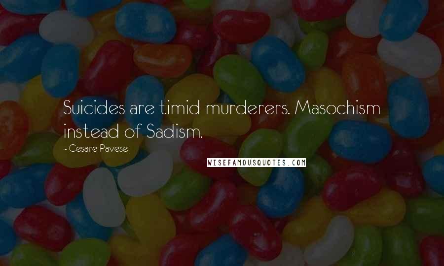 Cesare Pavese quotes: Suicides are timid murderers. Masochism instead of Sadism.