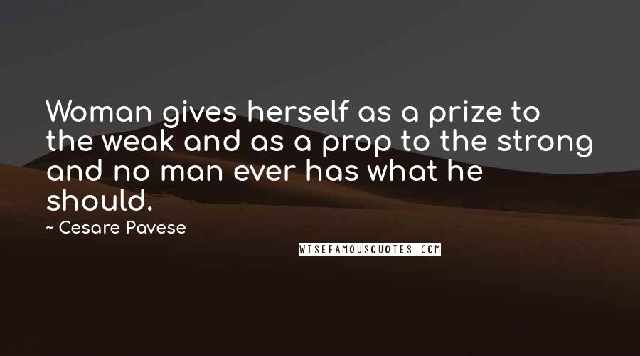 Cesare Pavese quotes: Woman gives herself as a prize to the weak and as a prop to the strong and no man ever has what he should.