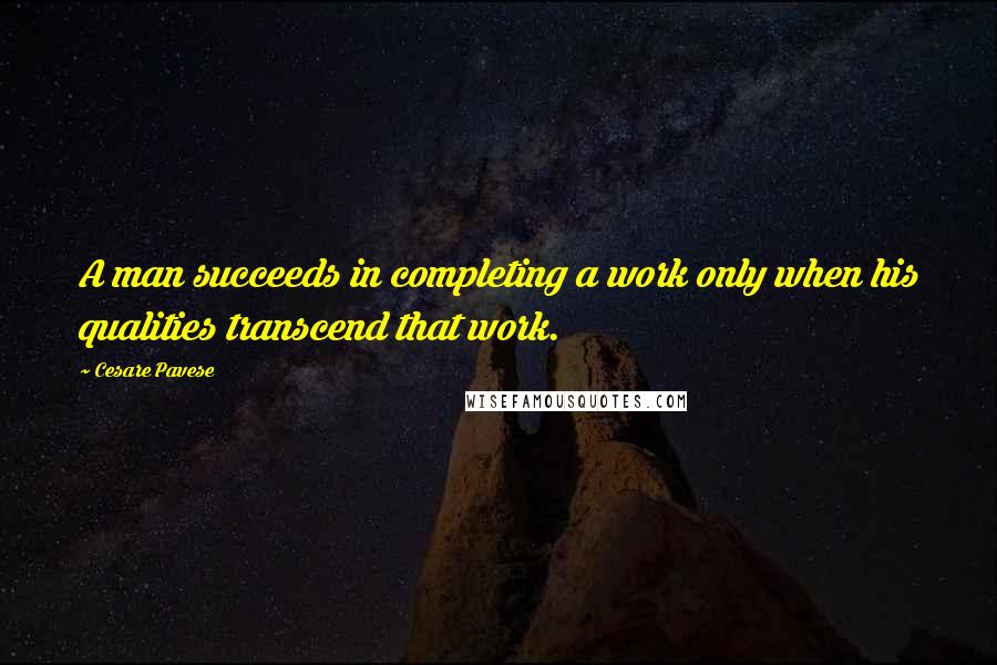 Cesare Pavese quotes: A man succeeds in completing a work only when his qualities transcend that work.