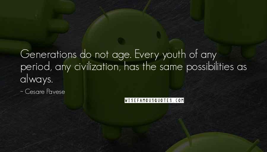 Cesare Pavese quotes: Generations do not age. Every youth of any period, any civilization, has the same possibilities as always. Cesare Pavese quotes: Generations do not age. Every youth of any period, any civilization, has the same possibilities as always.