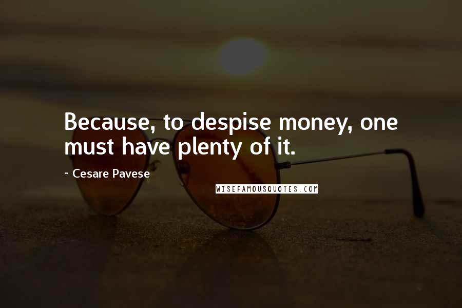 Cesare Pavese quotes: Because, to despise money, one must have plenty of it.