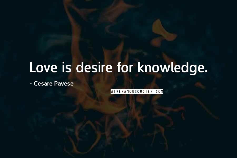 Cesare Pavese quotes: Love is desire for knowledge.