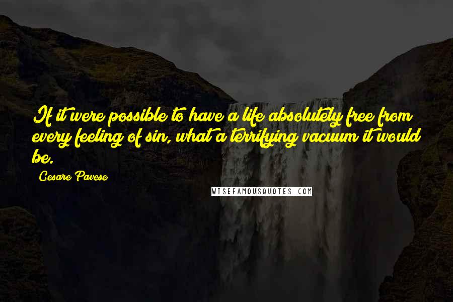 Cesare Pavese quotes: If it were possible to have a life absolutely free from every feeling of sin, what a terrifying vacuum it would be.
