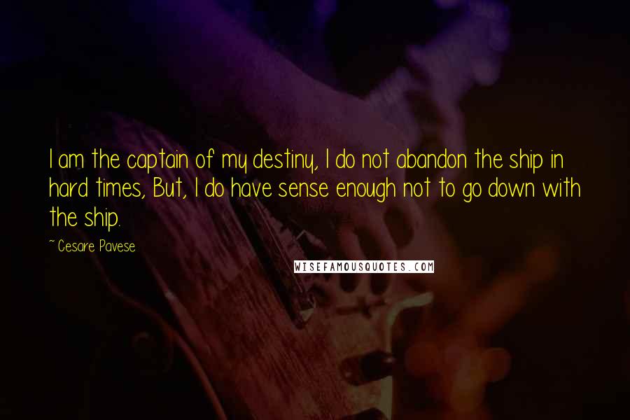 Cesare Pavese quotes: I am the captain of my destiny, I do not abandon the ship in hard times, But, I do have sense enough not to go down with the ship.