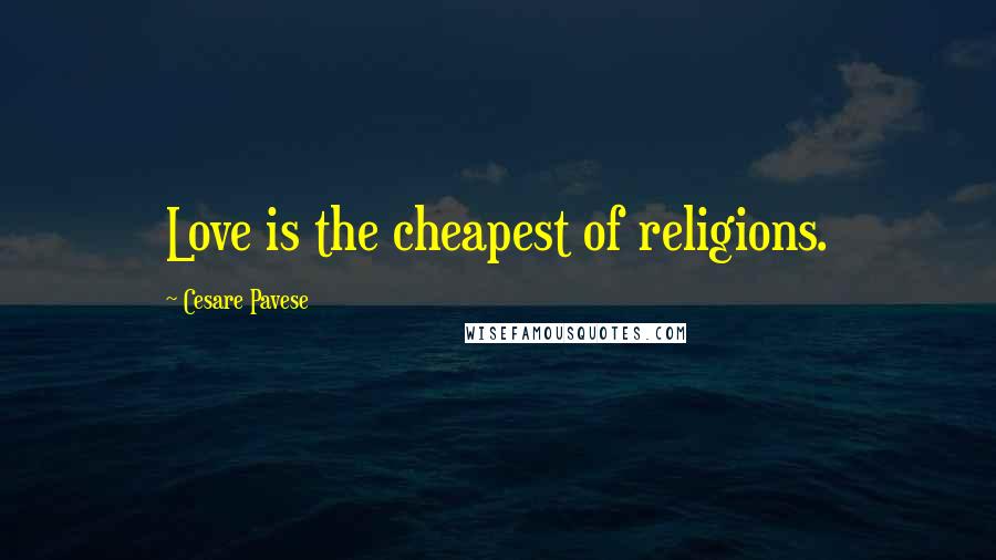 Cesare Pavese quotes: Love is the cheapest of religions.