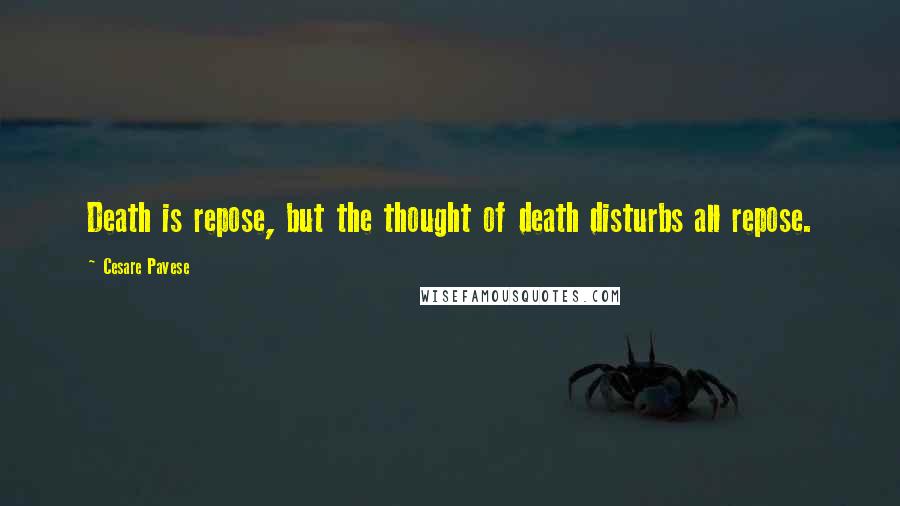 Cesare Pavese quotes: Death is repose, but the thought of death disturbs all repose.