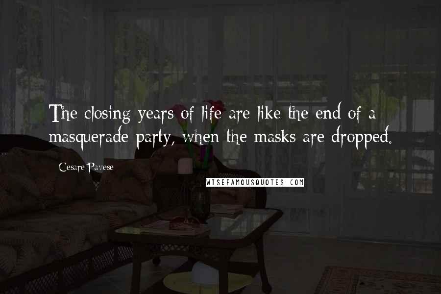 Cesare Pavese quotes: The closing years of life are like the end of a masquerade party, when the masks are dropped.