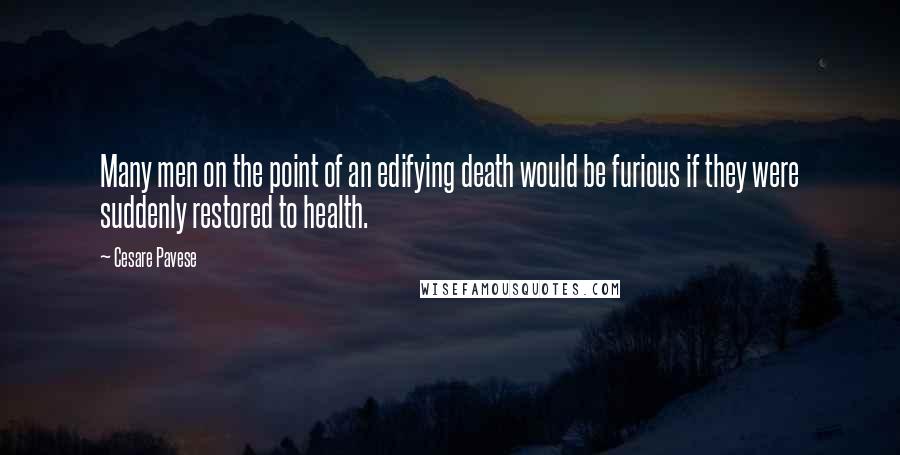 Cesare Pavese quotes: Many men on the point of an edifying death would be furious if they were suddenly restored to health.