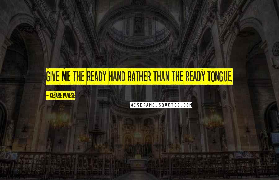 Cesare Pavese quotes: Give me the ready hand rather than the ready tongue.