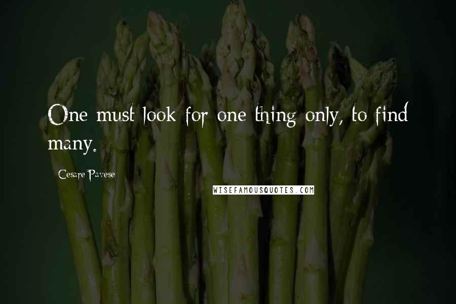 Cesare Pavese quotes: One must look for one thing only, to find many.