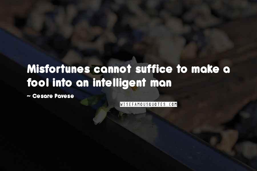 Cesare Pavese quotes: Misfortunes cannot suffice to make a fool into an intelligent man