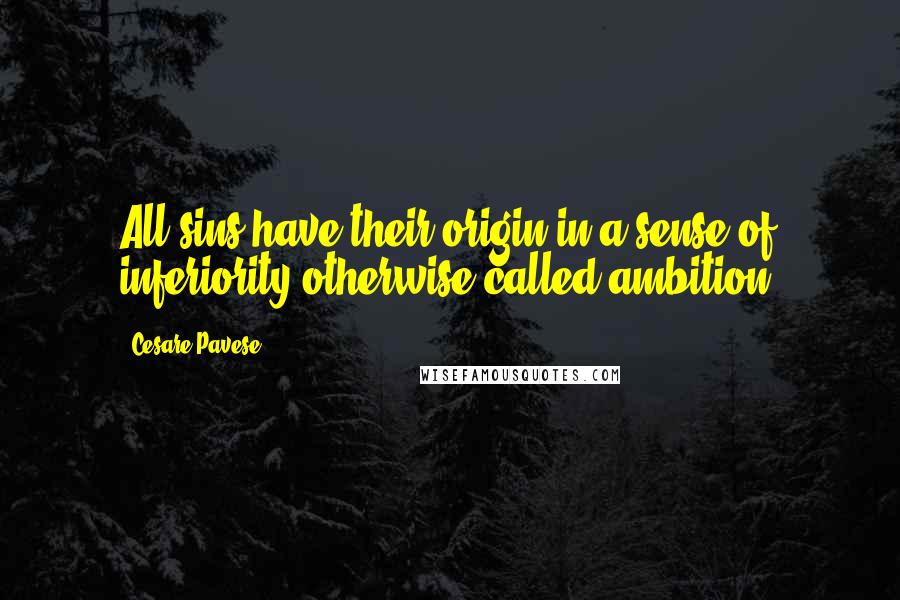 Cesare Pavese quotes: All sins have their origin in a sense of inferiority otherwise called ambition.