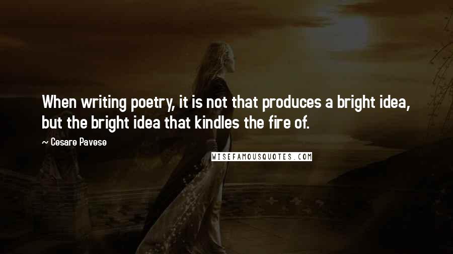 Cesare Pavese quotes: When writing poetry, it is not that produces a bright idea, but the bright idea that kindles the fire of.