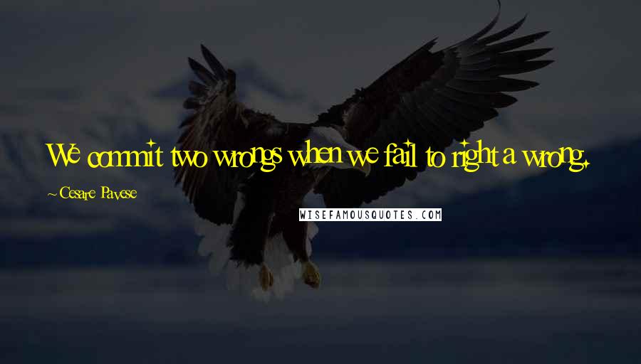 Cesare Pavese quotes: We commit two wrongs when we fail to right a wrong.