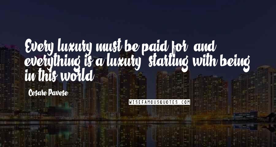 Cesare Pavese quotes: Every luxury must be paid for, and everything is a luxury, starting with being in this world.