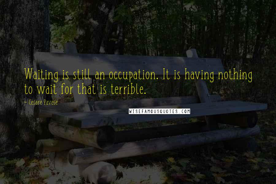 Cesare Pavese quotes: Waiting is still an occupation. It is having nothing to wait for that is terrible.