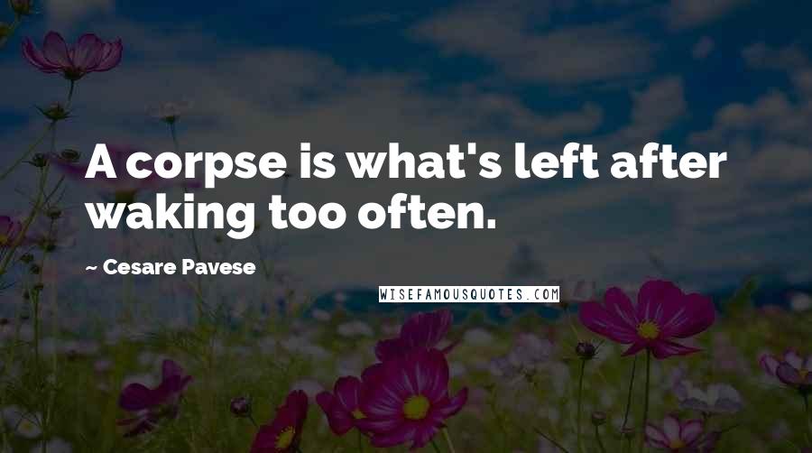 Cesare Pavese quotes: A corpse is what's left after waking too often.