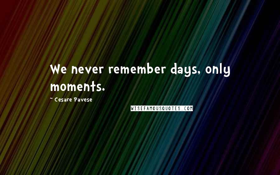 Cesare Pavese quotes: We never remember days, only moments.