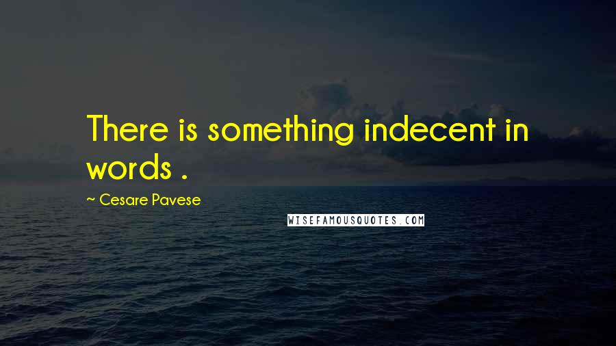 Cesare Pavese quotes: There is something indecent in words .