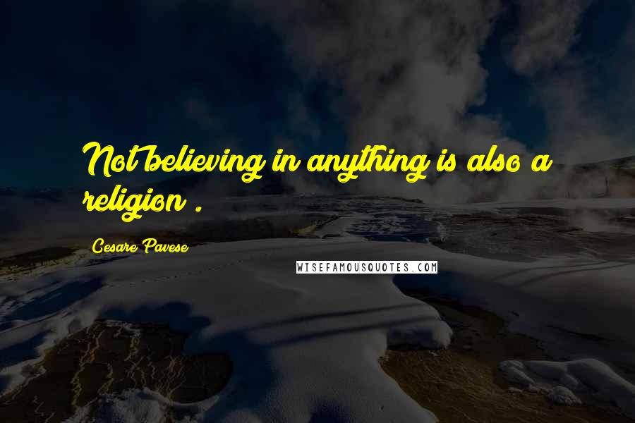 Cesare Pavese quotes: Not believing in anything is also a religion .