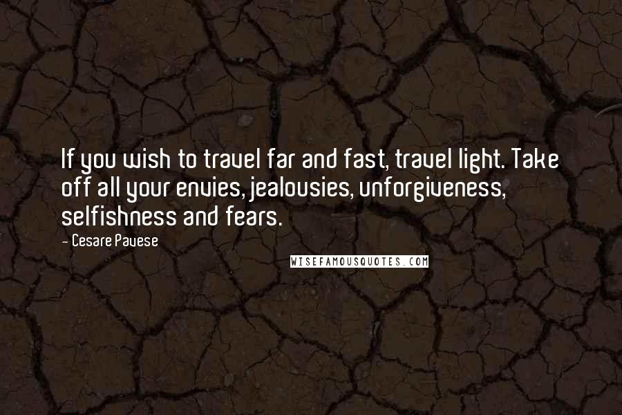 Cesare Pavese quotes: If you wish to travel far and fast, travel light. Take off all your envies, jealousies, unforgiveness, selfishness and fears.