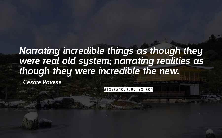 Cesare Pavese quotes: Narrating incredible things as though they were real old system; narrating realities as though they were incredible the new.